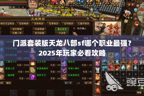 门派套装版天龙八部sf哪个职业最强?2025年玩家必看攻略 门派套装版天龙八部sf哪个职业最强?2025年玩家必看攻略
