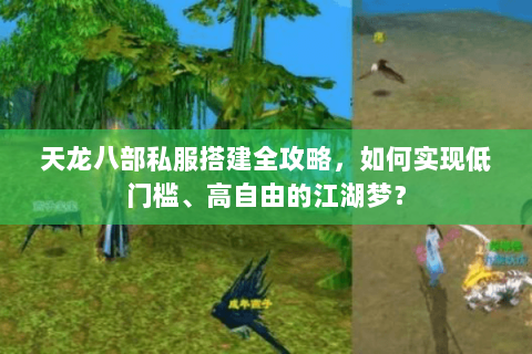天龙八部私服搭建全攻略，如何实现低门槛、高自由的江湖梦？