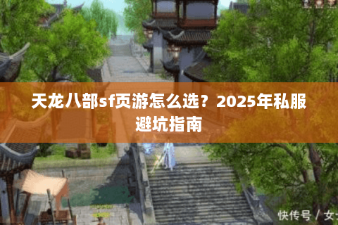 天龙八部sf页游怎么选？2025年私服避坑指南