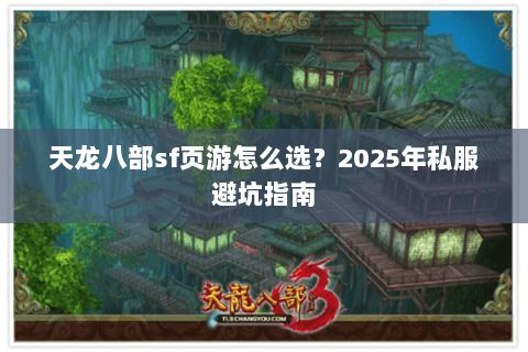 天龙八部sf页游怎么选？2025年私服避坑指南