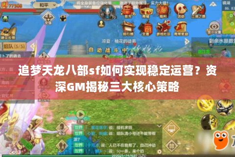 追梦天龙八部sf如何实现稳定运营?资深GM揭秘三大核心策略 追梦天龙八部sf如何实现稳定运营?资深GM揭秘三大核心策略