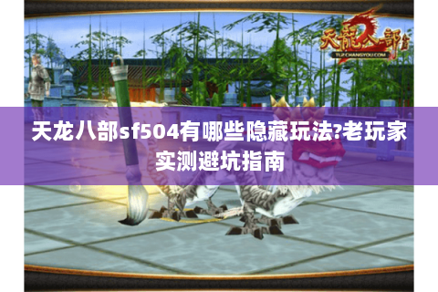 天龙八部sf504有哪些隐藏玩法?老玩家实测避坑指南