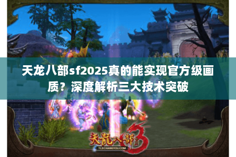 天龙八部sf2025真的能实现官方级画质?深度解析三大技术突破 天龙八部sf2025真的能实现官方级画质?深度解析三大技术突破