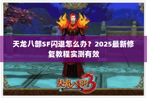 天龙八部SF闪退怎么办?2025最新修复教程实测有效 天龙八部SF闪退怎么办?2025最新修复教程实测有效