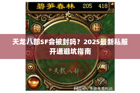 天龙八部SF会被封吗?2025最新私服开通避坑指南 天龙八部SF会被封吗?2025最新私服开通避坑指南