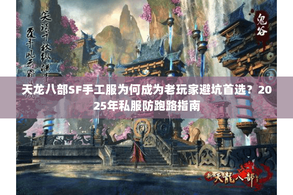 天龙八部SF手工服为何成为老玩家避坑首选？2025年私服防跑路指南