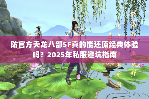 防官方天龙八部SF真的能还原经典体验吗?2025年私服避坑指南 防官方天龙八部SF真的能还原经典体验吗?2025年私服避坑指南
