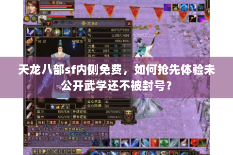 天龙八部sf内侧免费,如何抢先体验未公开武学还不被封号? 天龙八部sf内侧免费,如何抢先体验未公开武学还不被封号?