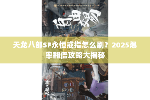 天龙八部SF永恒戒指怎么刷？2025爆率翻倍攻略大揭秘