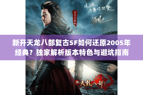 新开天龙八部复古SF如何还原2005年经典？独家解析版本特色与避坑指南