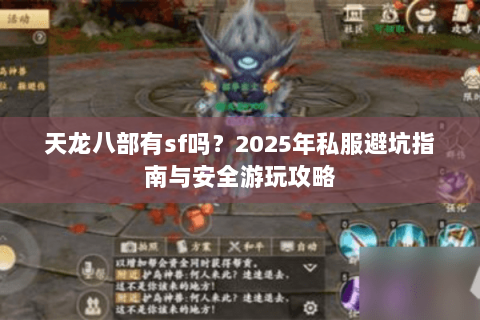 天龙八部有sf吗?2025年私服避坑指南与安全游玩攻略 天龙八部有sf吗?2025年私服避坑指南与安全游玩攻略