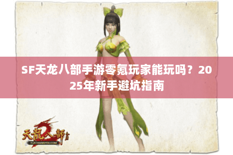 SF天龙八部手游零氪玩家能玩吗？2025年新手避坑指南