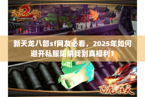 新天龙八部sf网友必看,2025年如何避开私服陷阱找到真福利? 新天龙八部sf网友必看,2025年如何避开私服陷阱找到真福利?