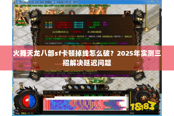 火舞天龙八部sf卡顿掉线怎么破?2025年实测三招解决延迟问题 火舞天龙八部sf卡顿掉线怎么破?2025年实测三招解决延迟问题