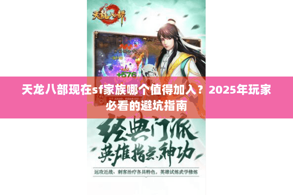 天龙八部现在sf家族哪个值得加入?2025年玩家必看的避坑指南 天龙八部现在sf家族哪个值得加入?2025年玩家必看的避坑指南