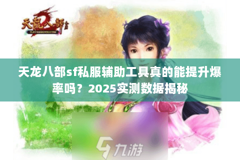 天龙八部sf私服辅助工具真的能提升爆率吗?2025实测数据揭秘 天龙八部sf私服辅助工具真的能提升爆率吗?2025实测数据揭秘
