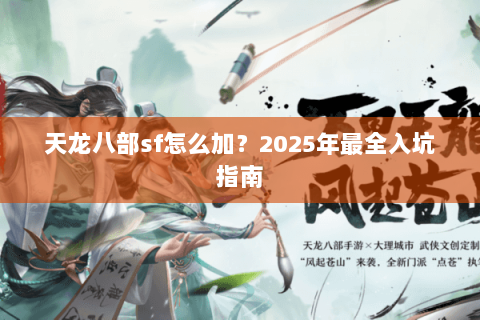 天龙八部sf怎么加?2025年最全入坑指南 天龙八部sf怎么加?2025年最全入坑指南