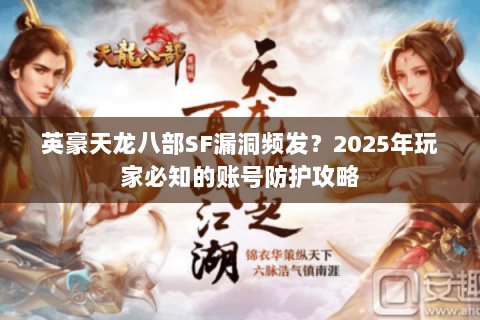 英豪天龙八部SF漏洞频发?2025年玩家必知的账号防护攻略 英豪天龙八部SF漏洞频发?2025年玩家必知的账号防护攻略