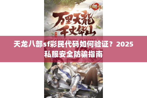 天龙八部sf彩民代码如何验证?2025私服安全防骗指南 天龙八部sf彩民代码如何验证?2025私服安全防骗指南