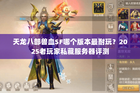 天龙八部兽血SF哪个版本最耐玩?2025老玩家私藏服务器评测 天龙八部兽血SF哪个版本最耐玩?2025老玩家私藏服务器评测