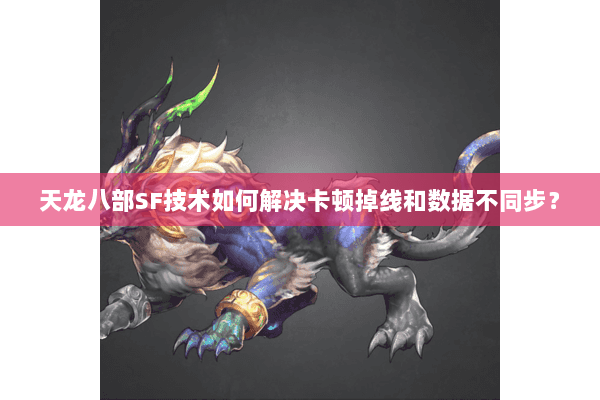 天龙八部SF技术如何解决卡顿掉线和数据不同步? 天龙八部SF技术如何解决卡顿掉线和数据不同步?