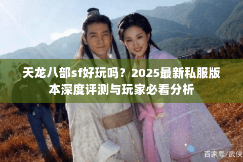 天龙八部sf好玩吗？2025最新私服版本深度评测与玩家必看分析
