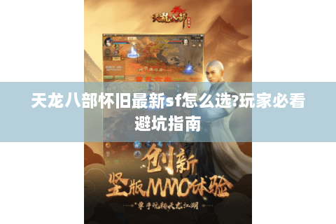 天龙八部怀旧最新sf怎么选?玩家必看避坑指南 天龙八部怀旧最新sf怎么选?玩家必看避坑指南