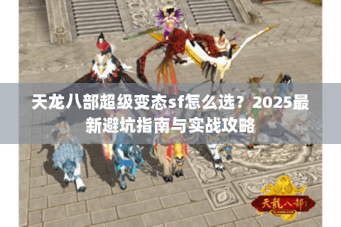 天龙八部超级变态sf怎么选?2025最新避坑指南与实战攻略 天龙八部超级变态sf怎么选?2025最新避坑指南与实战攻略