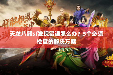 天龙八部sf发现错误怎么办?5个必须检查的解决方案 天龙八部sf发现错误怎么办?5个必须检查的解决方案