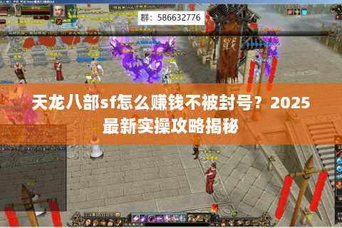 天龙八部sf怎么赚钱不被封号？2025最新实操攻略揭秘
