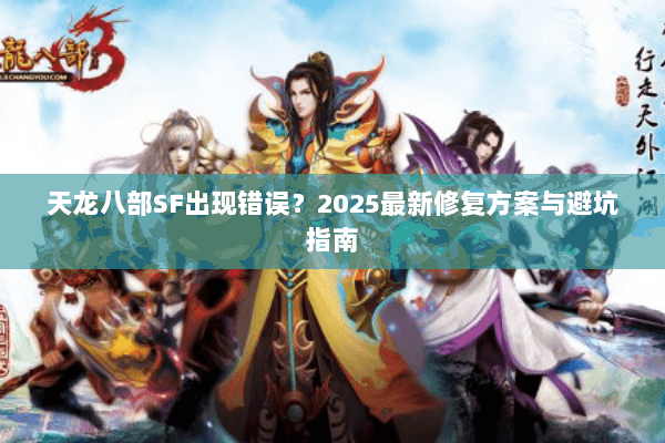 天龙八部SF出现错误？2025最新修复方案与避坑指南