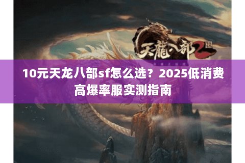 10元天龙八部sf怎么选？2025低消费高爆率服实测指南
