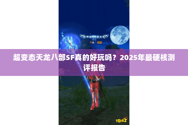 超变态天龙八部SF真的好玩吗？2025年最硬核测评报告