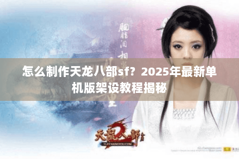 怎么制作天龙八部sf?2025年最新单机版架设教程揭秘 怎么制作天龙八部sf?2025年最新单机版架设教程揭秘