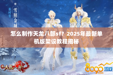 怎么制作天龙八部sf?2025年最新单机版架设教程揭秘 怎么制作天龙八部sf?2025年最新单机版架设教程揭秘