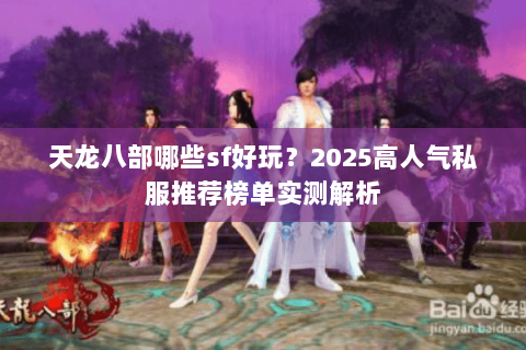 天龙八部哪些sf好玩?2025高人气私服推荐榜单实测解析 天龙八部哪些sf好玩?2025高人气私服推荐榜单实测解析