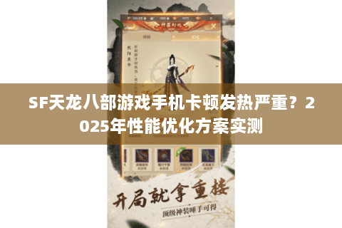 SF天龙八部游戏手机卡顿发热严重?2025年性能优化方案实测 SF天龙八部游戏手机卡顿发热严重?2025年性能优化方案实测