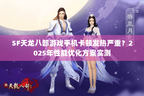 SF天龙八部游戏手机卡顿发热严重?2025年性能优化方案实测 SF天龙八部游戏手机卡顿发热严重?2025年性能优化方案实测