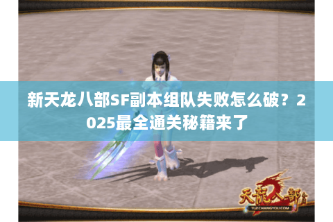 新天龙八部SF副本组队失败怎么破?2025最全通关秘籍来了 新天龙八部SF副本组队失败怎么破?2025最全通关秘籍来了