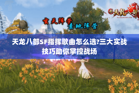 天龙八部SF指挥歌曲怎么选?三大实战技巧助你掌控战场 天龙八部SF指挥歌曲怎么选?三大实战技巧助你掌控战场