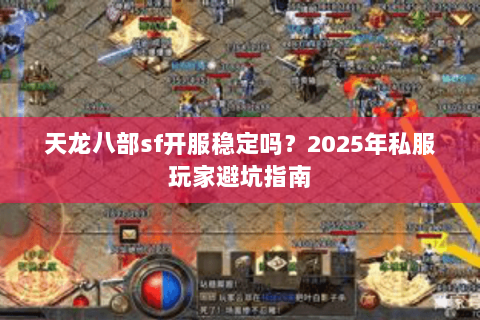 天龙八部sf开服稳定吗？2025年私服玩家避坑指南