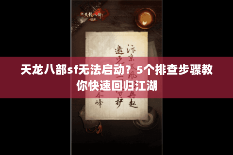 天龙八部sf无法启动?5个排查步骤教你快速回归江湖 天龙八部sf无法启动?5个排查步骤教你快速回归江湖