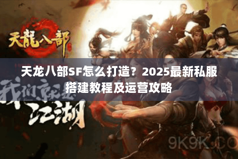 天龙八部SF怎么打造?2025最新私服搭建教程及运营攻略 天龙八部SF怎么打造?2025最新私服搭建教程及运营攻略