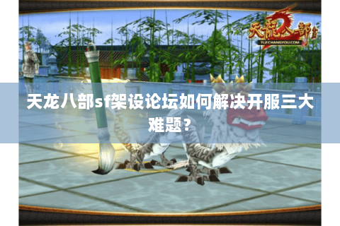天龙八部sf架设论坛如何解决开服三大难题? 天龙八部sf架设论坛如何解决开服三大难题?