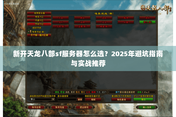 新开天龙八部sf服务器怎么选?2025年避坑指南与实战推荐 新开天龙八部sf服务器怎么选?2025年避坑指南与实战推荐