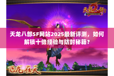 天龙八部SF网站2025最新评测,如何解锁十倍经验与防封秘籍? 天龙八部SF网站2025最新评测,如何解锁十倍经验与防封秘籍?
