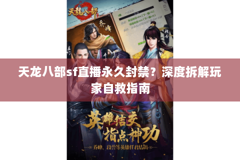 天龙八部sf直播永久封禁？深度拆解玩家自救指南