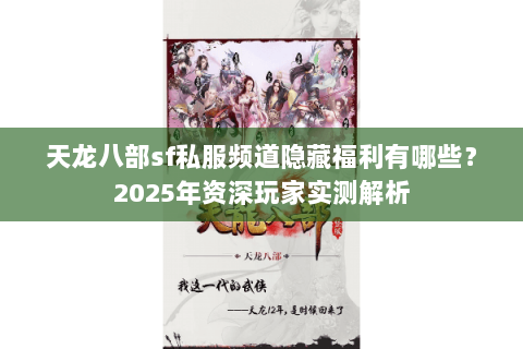天龙八部sf私服频道隐藏福利有哪些?2025年资深玩家实测解析 天龙八部sf私服频道隐藏福利有哪些?2025年资深玩家实测解析