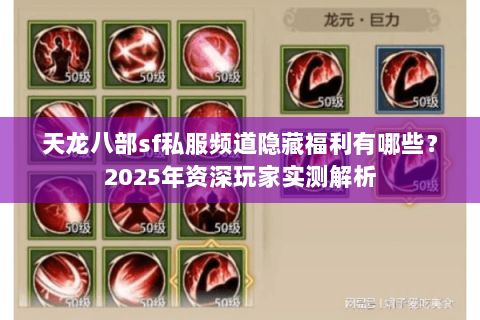 天龙八部sf私服频道隐藏福利有哪些?2025年资深玩家实测解析 天龙八部sf私服频道隐藏福利有哪些?2025年资深玩家实测解析