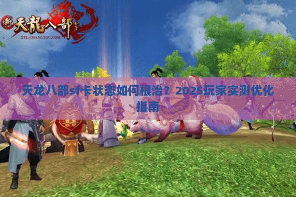 天龙八部sf卡状态如何根治?2025玩家实测优化指南 天龙八部sf卡状态如何根治?2025玩家实测优化指南